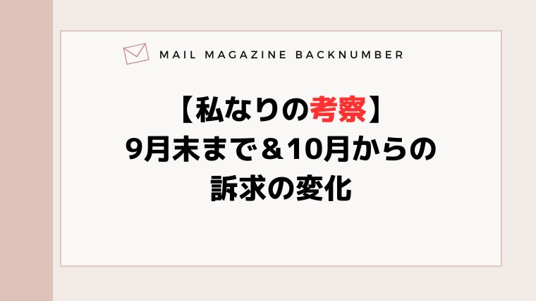 【私なりの考察】9月末まで＆10月からの訴求の変化