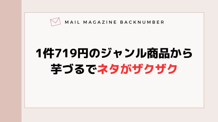 1件719円のジャンル商品から芋づるでネタがザクザク