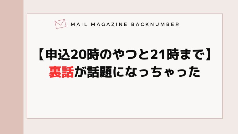 【申込20時のやつと21時まで】裏話が話題になっちゃった