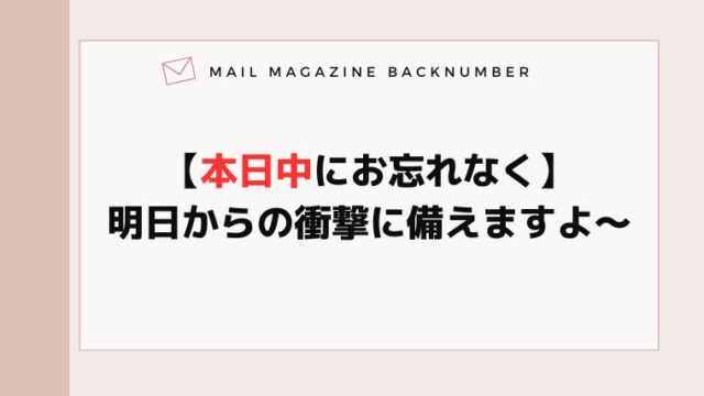 【本日中にお忘れなく】明日からの衝撃に備えますよ〜