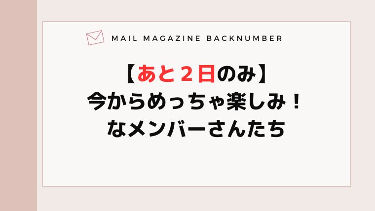 【あと２日のみ】今からめっちゃ楽しみ！なメンバーさんたち