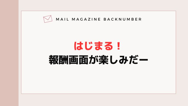 はじまる！報酬画面が楽しみだー