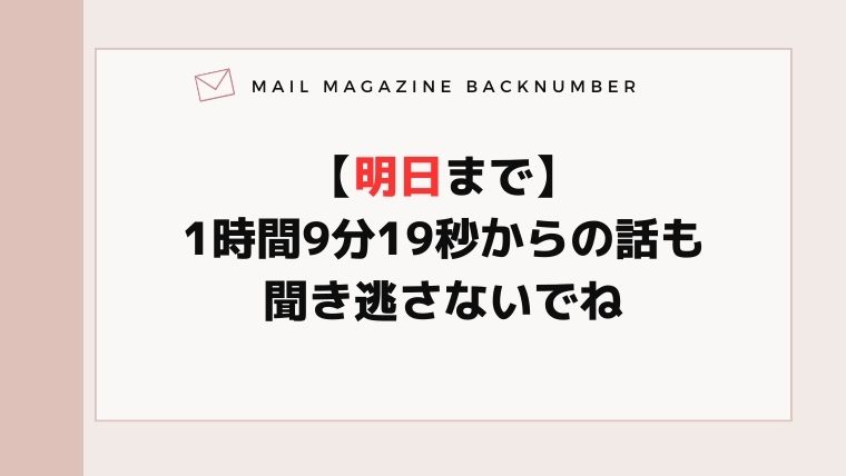 【明日まで】1時間9分19秒からの話も聞き逃さないでね