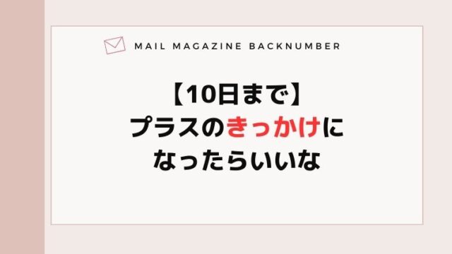 【10日まで】プラスのきっかけになったらいいな