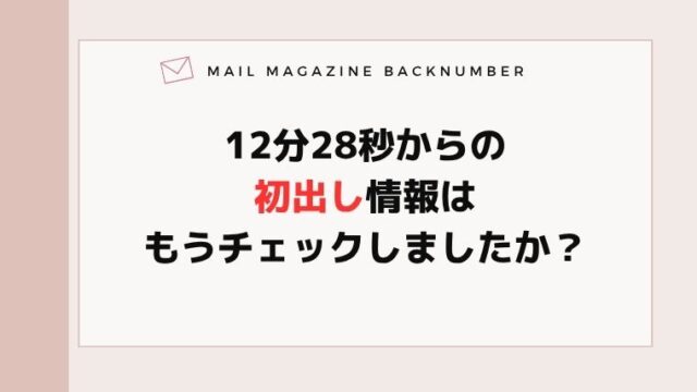 12分28秒からの初出し情報はもうチェックしましたか？