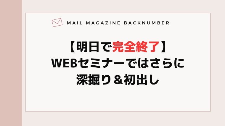 【明日で完全終了】WEBセミナーではさらに深掘り＆初出し