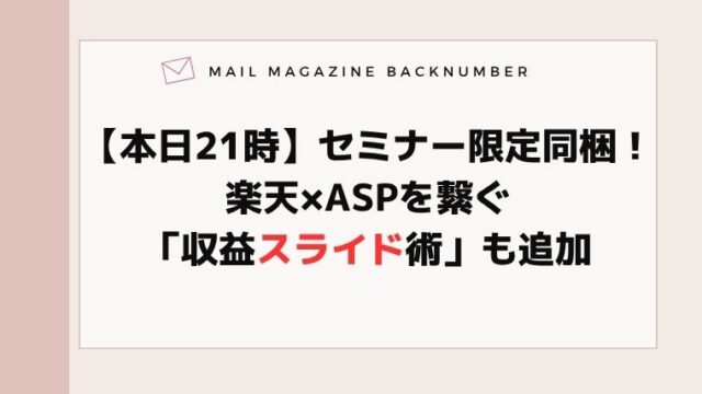 【本日21時】セミナー限定同梱！楽天×ASPを繋ぐ「収益スライド術」も追加