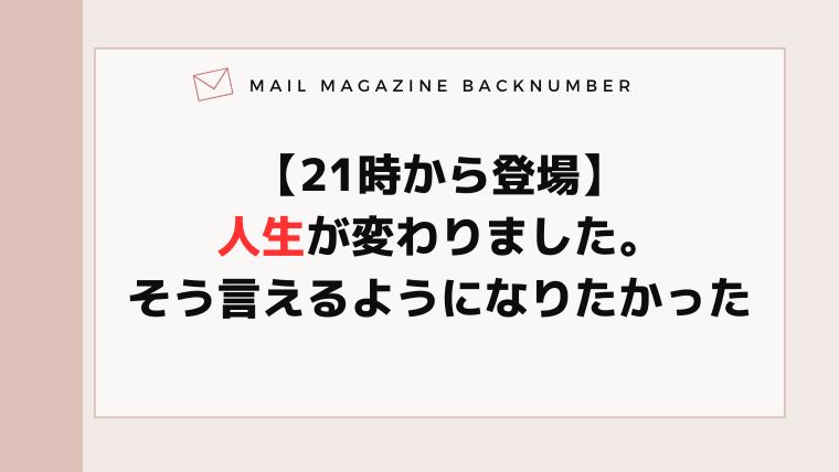 【21時から登場】人生が変わりました。そう言えるようになりたかった