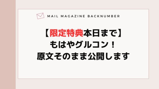 【限定特典本日まで】もはやグルコン！原文そのまま公開します