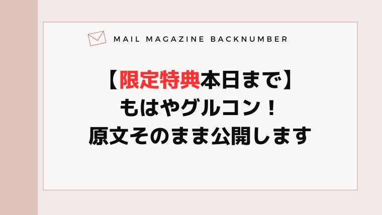【限定特典本日まで】もはやグルコン！原文そのまま公開します