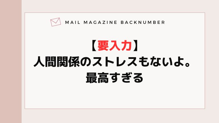 【要入力】人間関係のストレスもないよ。最高すぎる