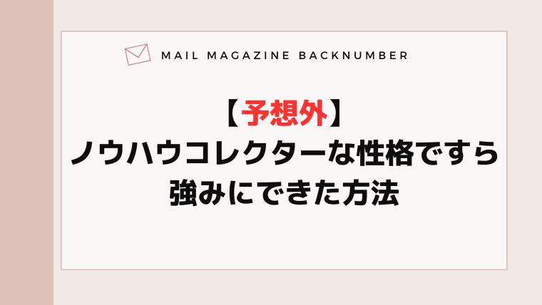【予想外】ノウハウコレクターな性格ですら強みにできた方法