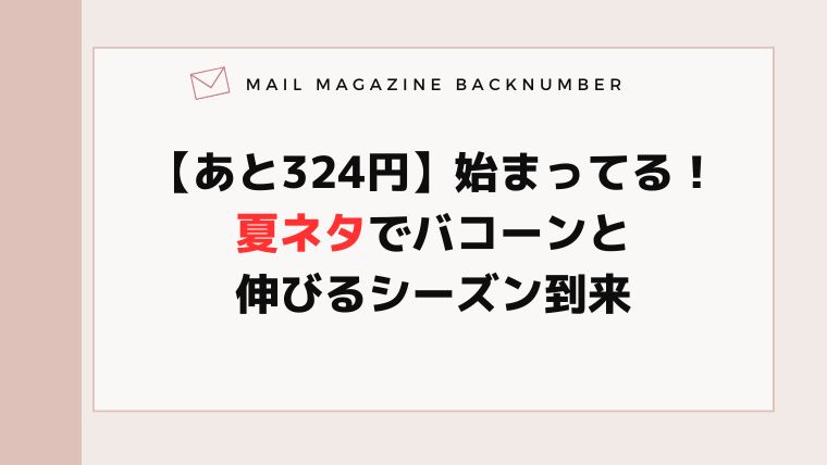 【あと324円】始まってる！夏ネタでバコーンと伸びるシーズン到来