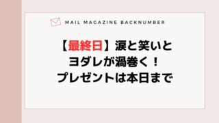 【最終日】涙と笑いとヨダレが渦巻く！プレゼントは本日まで
