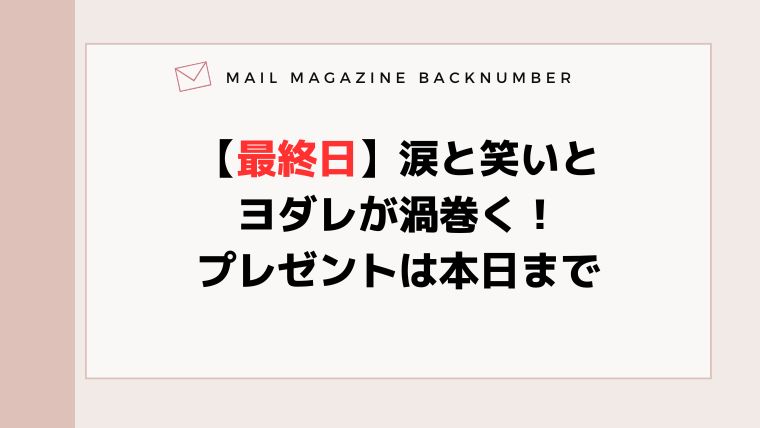 【最終日】涙と笑いとヨダレが渦巻く！プレゼントは本日まで