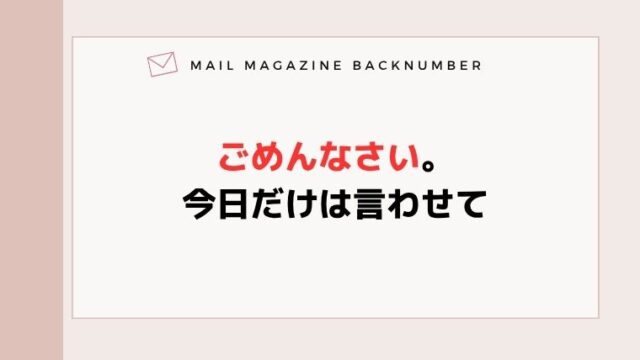 ごめんなさい。今日だけは言わせて
