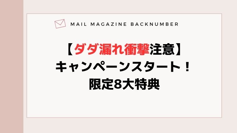 【ダダ漏れ衝撃注意】キャンペーンスタート！限定8大特典